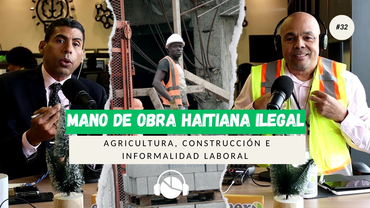 EP. 32 | Mano de obra HAITIANA ILEGAL en RD: agricultura, construcción e informalidad laboral