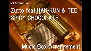 Zutto feat.HAN-KUN & TEE/SPICY CHOCOLATE [Music Box]