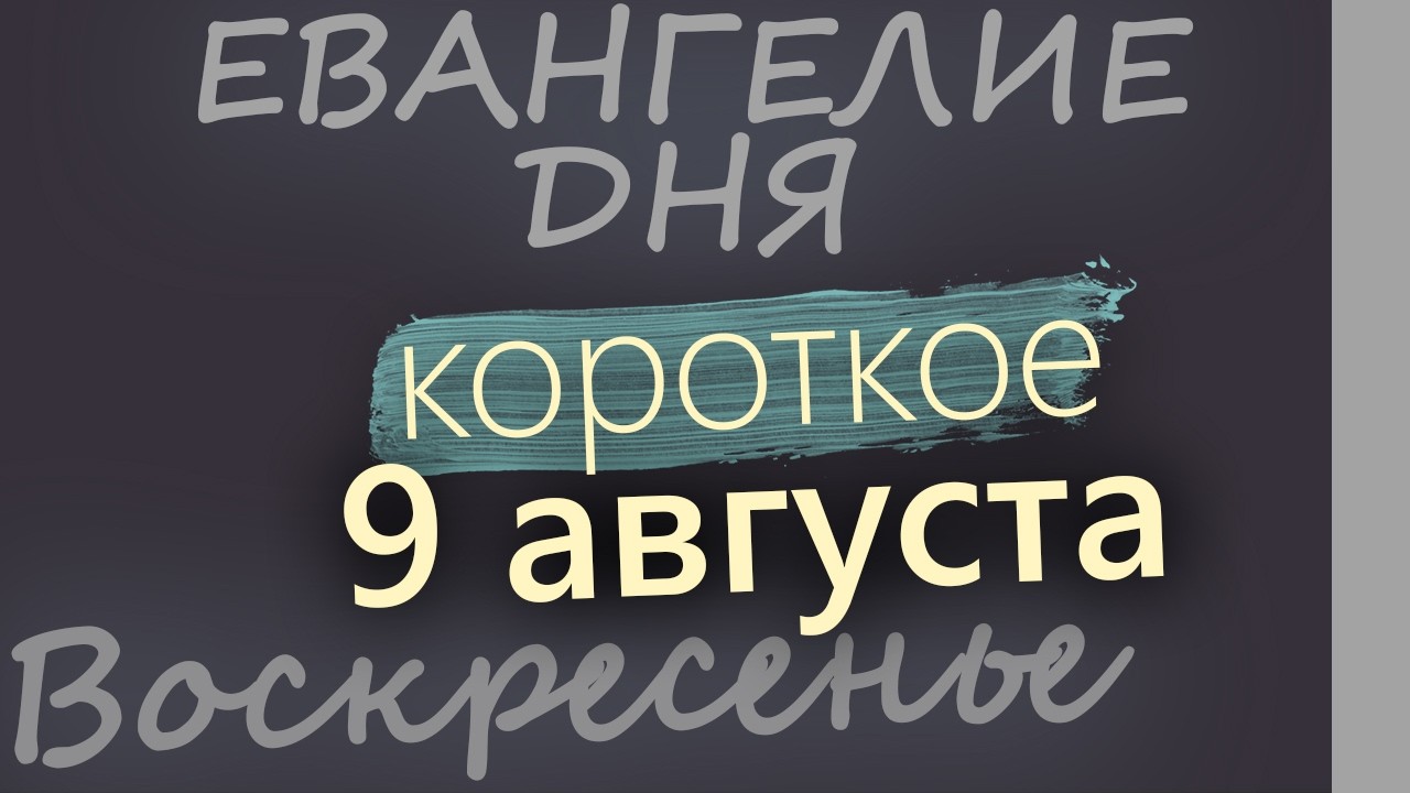 9 августа Воскресенье Евангелие дня 2026 короткое!