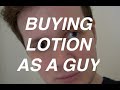 Buying lotion as a guy