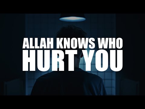 ALLAH SEES YOUR PAIN, AND HE KNOWS WHO HURT YOU!