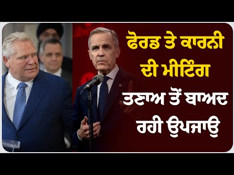 *ਫੋਰਡ ਤੇ ਕਾਰਨੀ ਦੀ ਮੀਟਿੰਗ ਤਣਾਅ ਤੋਂ ਬਾਅਦ ਰਹੀ ਉਪਜਾਉ*