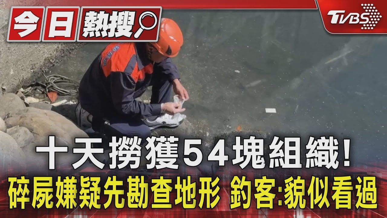 十天撈獲54塊組織!碎屍嫌疑先勘查地形 釣客:貌似看過