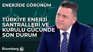 Enerjide Görünüm - Türkiye Enerji Santralleri ve Kurulu Gücünde Son Du