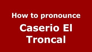 How to pronounce Caserio El Troncal