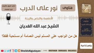 هل من الواجب على المسلم لبس العمامة أم مستحبة فقط؟ الشيخ الغديان - مشروع كبار العلماء image