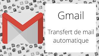 Gmail - Configurer le transfert automatique de mails