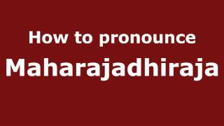 How to pronounce Maharajadhiraja