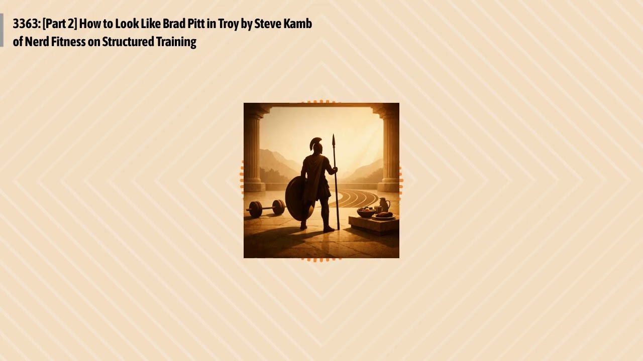3363: [Part 2] How to Look Like Brad Pitt in Troy by Steve Kamb of Nerd Fitness on Structured...