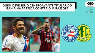 QUEM DEVE SER O CENTROAVANTE TITULAR DO BAHIA NA PARTIDA CONTRA O MIRASSOL? | JOGO ABERTO BA