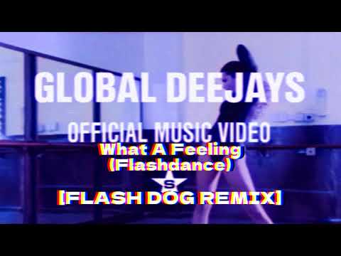 Global Deejays - What A Feeling (Flashdance) [FLASH DOG REMIX]