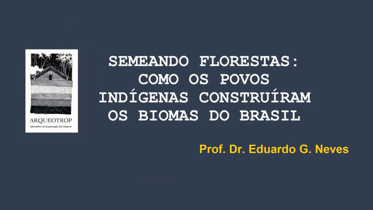 Semeando Florestas: como os povos indígenas construíram os biomas do Brasil - Prof. Eduardo G. Neves