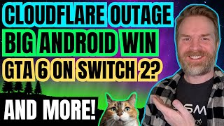 Huge Cloudflare Outage Affecting the Internet, GTA 6 on Switch 2, Another Massive Android Win...