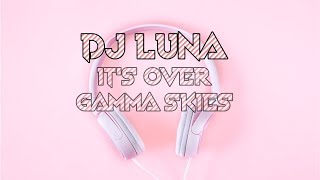 DJ LUNA - IT&#39;S OVER - GAMMA SKIES