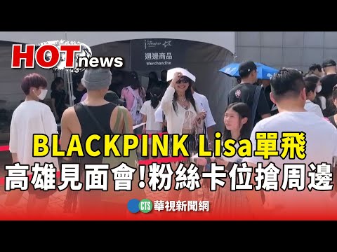 BLACKPINK　Lisa單飛　高雄見面會　粉絲卡位搶周邊
