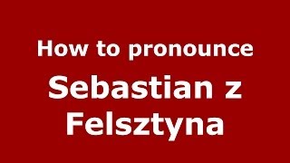 How to pronounce Sebastian Z Felsztyna