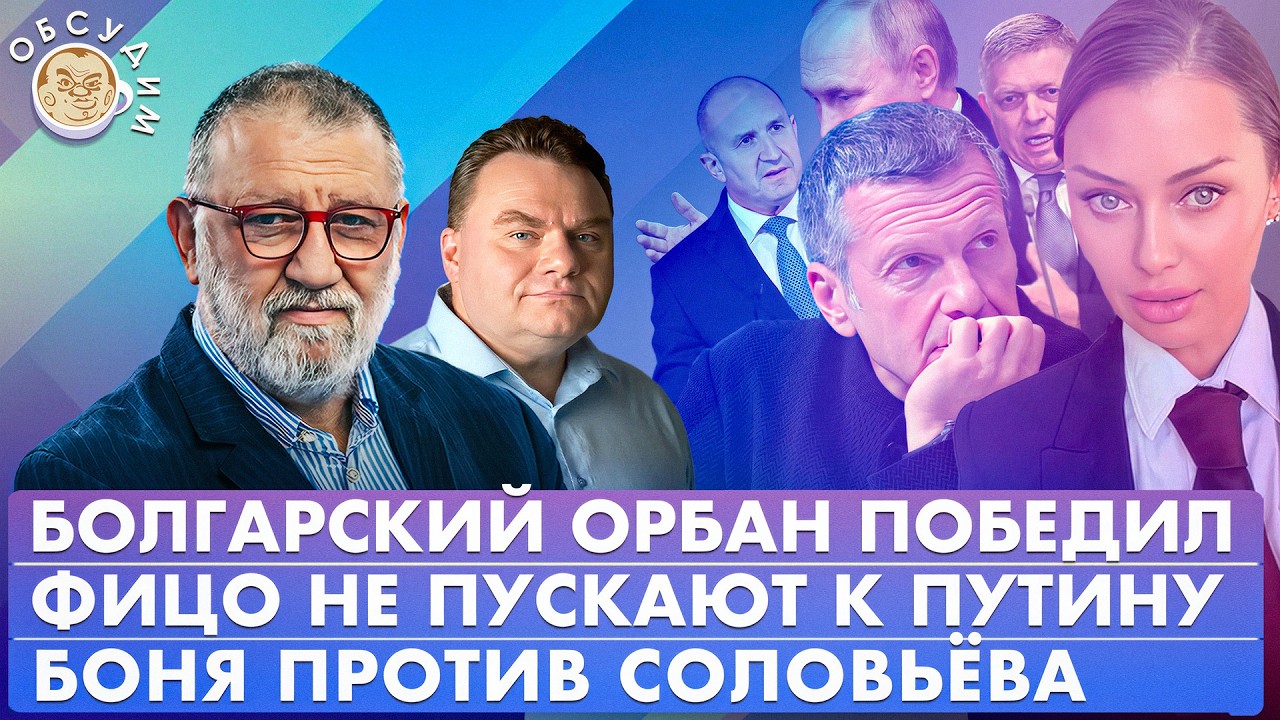 Боня vs Соловьев, Болгарский Орбан победил, Фицо не пускают к Путину. Обсудим ?