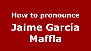 How to pronounce Jaime García Maffla
