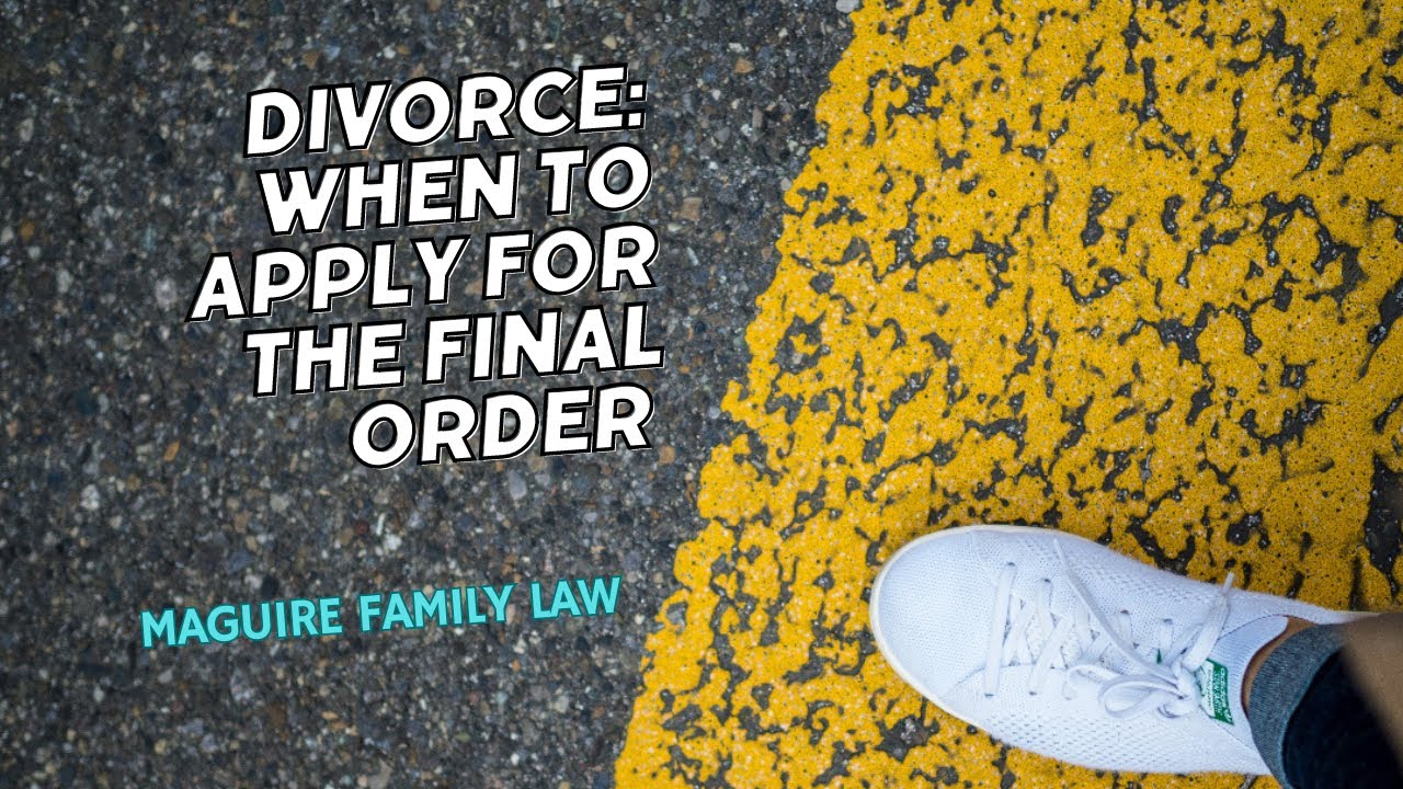 Divorce: When should I apply for my final divorce order?