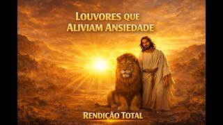 Louvores Que Aliviam Ansiedade | Rendição Total