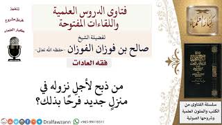 ما حكم من ذبح لأجل نزوله في منزل جديد؟ لمعالي الشيخ صالح الفوزان