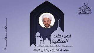 في رحاب المتقين 15- سماحة الشيخ : مرتضى الباشا 15-9-1445هـ