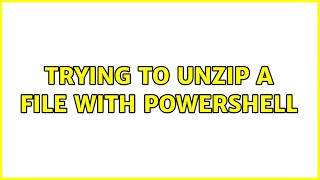 Trying to unzip a file with Powershell (2 Solutions!!)