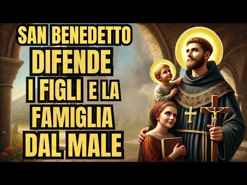 SAN BENEDETTO: PREGHIERA POTENTE PER DIFENDERE I FIGLI E LA FAMIGLIA DAL MALE