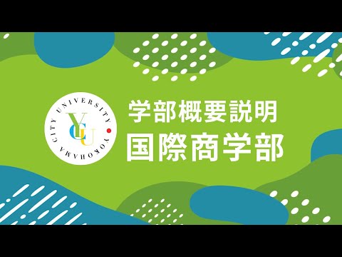 横浜市立大学 ONLINE オープンキャンパス 2024  |  学部・学科紹介  | 国際商学部