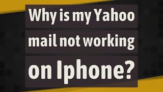 Why is my Yahoo mail not working on Iphone?