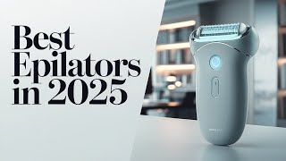 Best Epilators In 2025 For Hair Removal