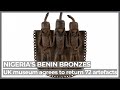 British museum agrees to return stolen Benin Bronzes to Nigeria