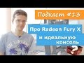 Про Radeon Fury X и идеальную консоль 