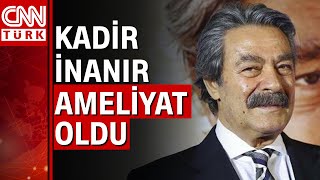 Kadir İnanır'ın klinik seyrinde bir sapma gözlenmesi sonucu ameliyata alındı