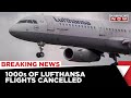Thousands Of Lufthansa Flights Cancelled Major Strike By Ground Staff Latest News Breaking News