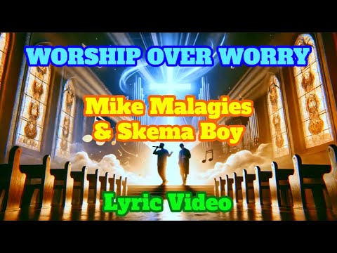 WORSHIP OVER WORRY - LYRIC VIDEO - MIKE MALAGIES & SKEMA BOY