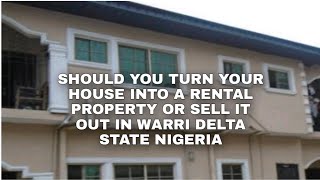 SHOULD YOU TURN YOUR HOUSE INTO A RENTAL PROPERTY OR SELL IT OUT, WARRI DELTA STATE NIGERIA