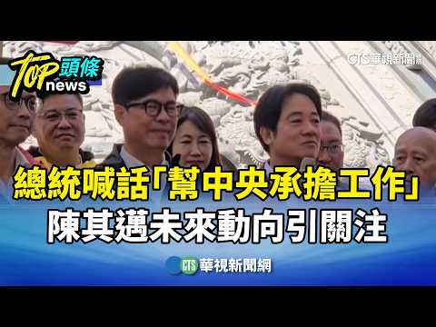 總統喊話「幫中央承擔工作」　陳其邁未來動向引關注