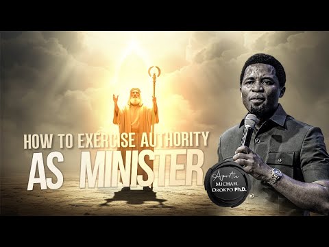 How to Exercise Authority as a Minister - Apostle Michael Orokpo, Ph.D.