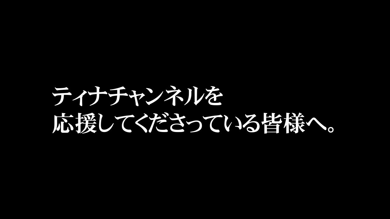 ティナチャンネルを応援してくださっている皆様へ。