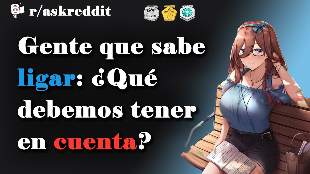 Gente que sabe ligar: ¿Qué cosas debemos tener en cuenta? - Preguntas de Reddit en español