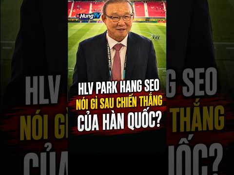 HLV Park Hang Seo Nói Gì Sau Chiến Thắng Của Hàn Quốc