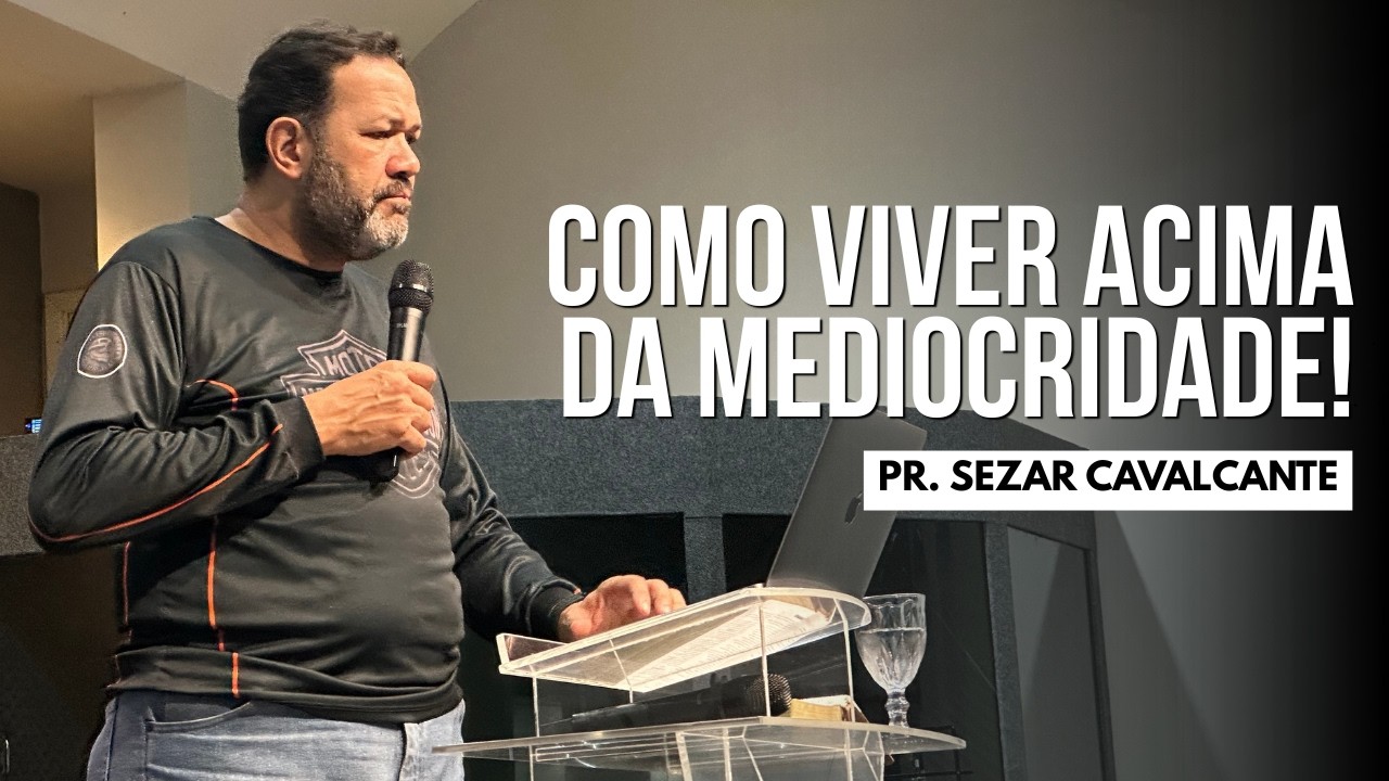 COMO VIVER ACIMA DA MEDÍOCRIDADE | PR. SEZAR CAVALCANTE