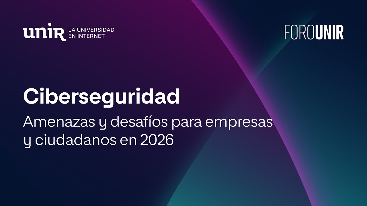 Ciberseguridad: amenazas y desafíos para empresas y ciudadanos en 2026 | #ForoUNIR