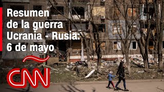 Resumen en video de la guerra Ucrania - Rusia: 6 de mayo