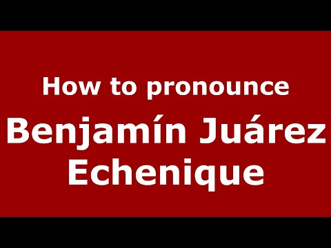 How do you say Benjamín Juárez Echenique in Mexico (Mexican Spanish)? - PronounceNames.com
