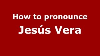 How to pronounce Jes&uacute;s Vera