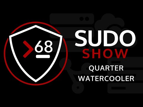 Sudo Show 68: Quarterly Watercooler
