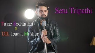 Tujhe Sochta Hu & Dil Ibadat | KK|Setu Tripathi | 4K | Unplugged Mashup |  | Latest 2018 Bollywood |