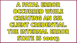 A fatal error occurred while creating an SSL client credential. The internal error state is 10013